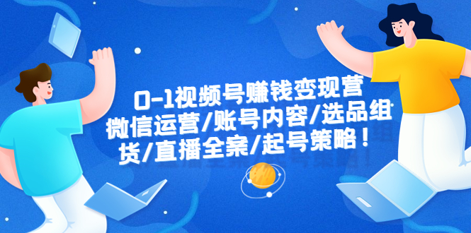 （6340期）0-1视频号赚钱变现营：微信运营-账号内容-选品组货-直播全案-起号策略！-iTZL项目网