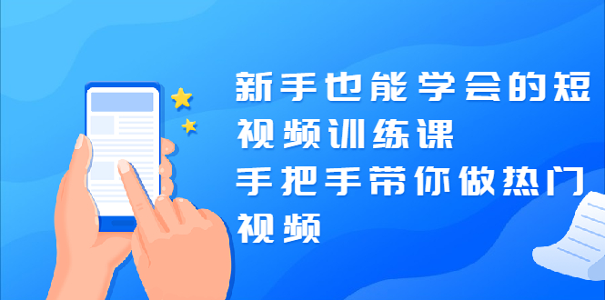 （1926期）新手也能学会的短视频训练课：手把手带你做热门视频，轻松变网红！-iTZL项目网