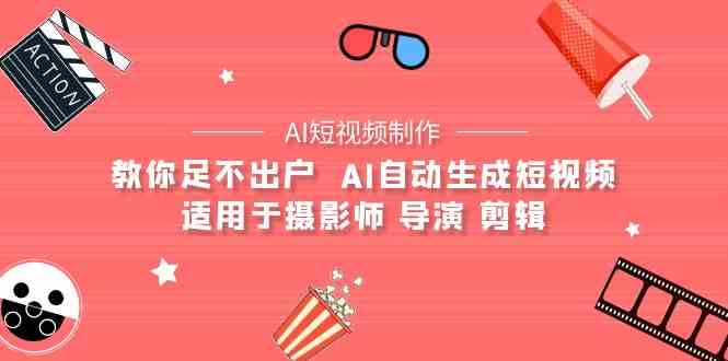 （9722期）【AI短视频制作】教你足不出户  AI自动生成短视频 适用于摄影师 导演 剪辑-iTZL项目网