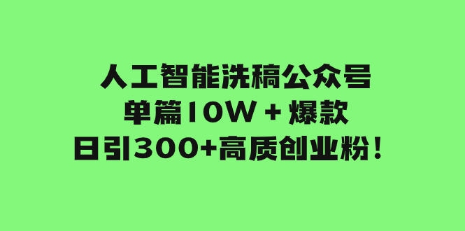 （7920期）人工智能洗稿公众号单篇10W＋爆款，日引300+高质创业粉！-iTZL项目网