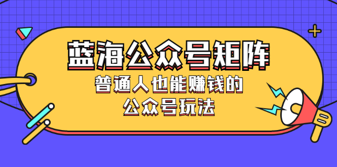 （2459期）蓝海公众号矩阵：普通人也能赚钱的公众号玩法，月入过N万-iTZL项目网