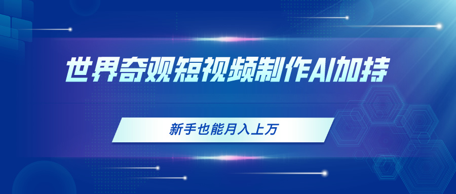 （11159期）世界奇观短视频制作，AI加持，新手也能月入上万-iTZL项目网