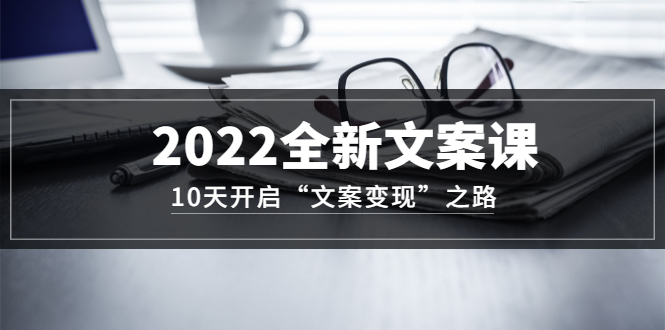 （3083期）2022全新文案课：10天开启“文案变现”之路~从0基础开始学-iTZL项目网