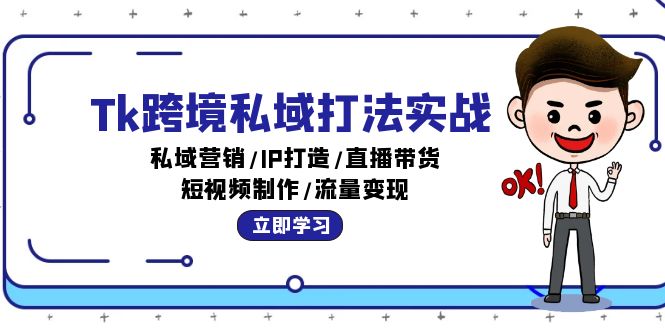 （12598期）Tk跨境私域打法实战：私域营销/IP打造/直播带货/短视频制作/流量变现-iTZL项目网