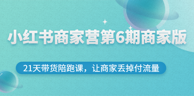 （2696期）小红书商家营第6期商家版，21天带货陪跑课，让商家丢掉付流量-iTZL项目网