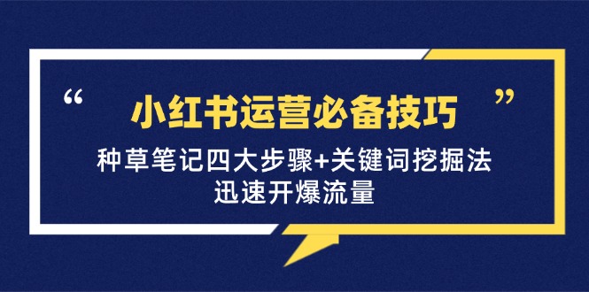 （12926期）小红书运营必备技巧，种草笔记四大步骤+关键词挖掘法：迅速开爆流量-iTZL项目网