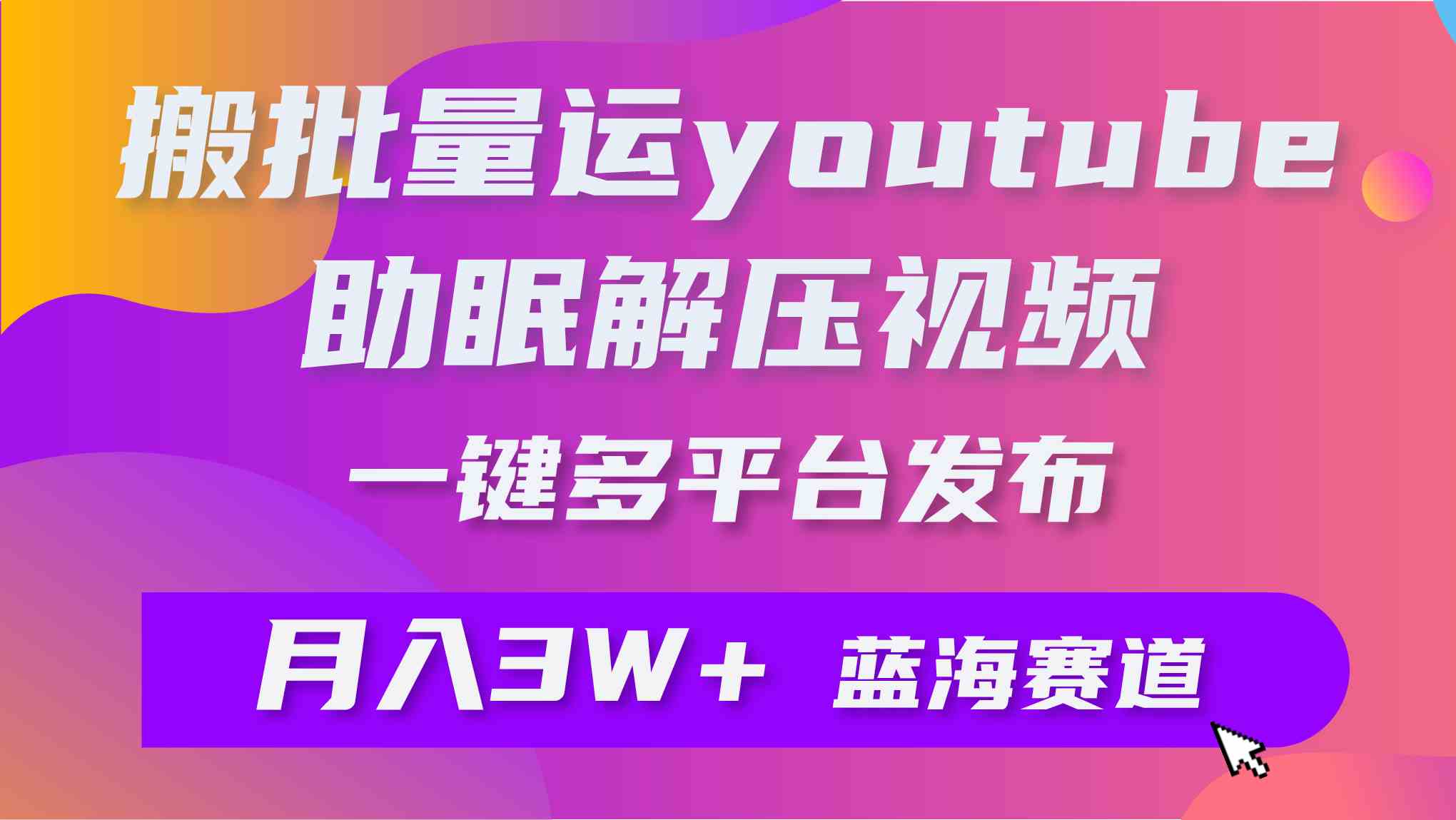 （9727期）批量搬运YouTube解压助眠视频 一键多平台发布 月入2W+-iTZL项目网