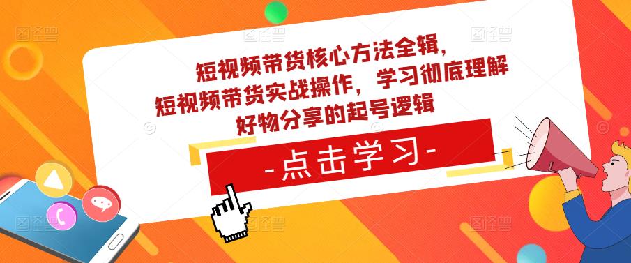 短视频带货核心方法全辑，​短视频带货实战操作，学习彻底理解好物分享的起号逻辑-iTZL项目网