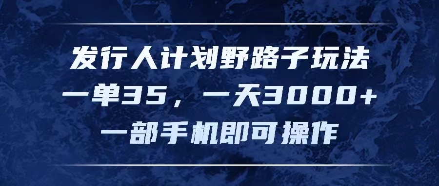 （11750期）发行人计划野路子玩法，一单35，一天3000+，一部手机即可操作-iTZL项目网