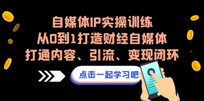 （6968期）自媒体IP实操训练，从0到1打造财经自媒体，打通内容、引流、变现闭环-iTZL项目网