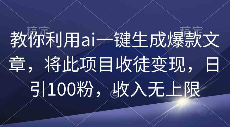 （9495期）教你利用ai一键生成爆款文章，将此项目收徒变现，日引100粉，收入无上限-iTZL项目网