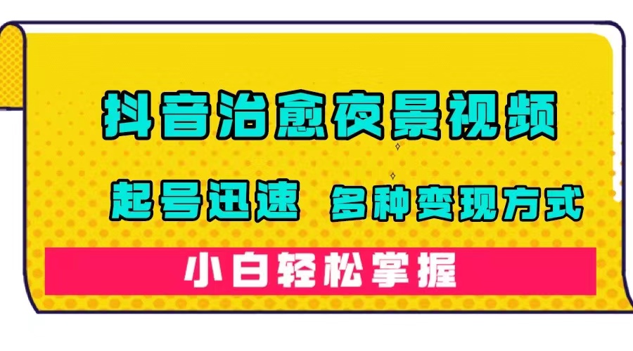 （7414期）抖音治愈系夜景视频，起号迅速，多种变现方式，小白轻松掌握（附120G素材）-iTZL项目网