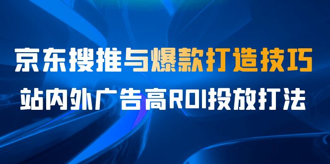 （6979期）某收费培训56期7月课，京东搜推与爆款打造技巧，站内外广告高ROI投放打法-iTZL项目网