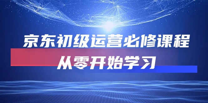 （10261期）京东初级运营必修课程，从零开始学习-iTZL项目网