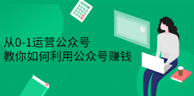 （2352期）从0-1运营公众号，零基础小白也能上手，教你如何利用公众号赚钱-iTZL项目网