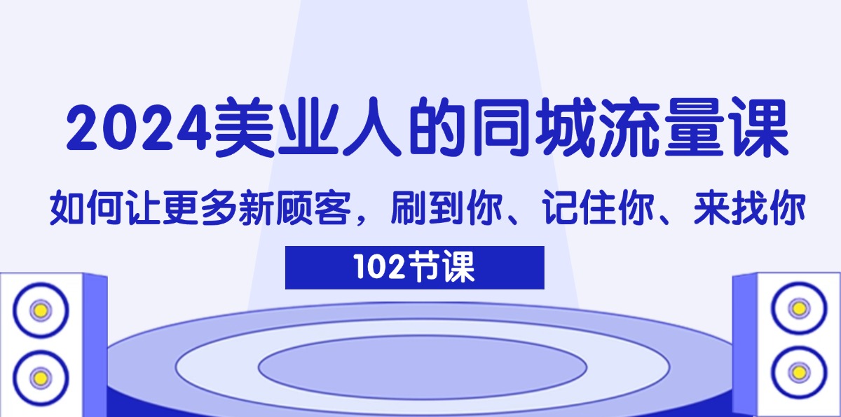 （11918期）2024美业人的同城流量课：如何让更多新顾客，刷到你、记住你、来找你-iTZL项目网