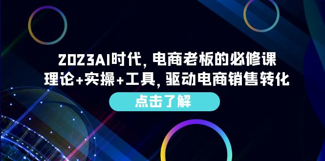 （6443期）2023AI·时代，电商老板的必修课，理论+实操+工具，驱动电商销售转化-iTZL项目网