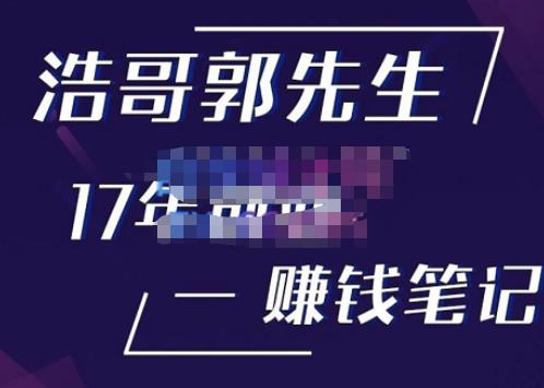 浩哥郭先生17年创业赚米笔记，打开你对很多东西的认知，让你知道原来赚钱或创业不单单是发力就行-iTZL项目网