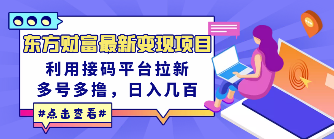 （3071期）东方财富最新变现项目，利用接码平台拉新，多号多撸，日入几百无压力-iTZL项目网