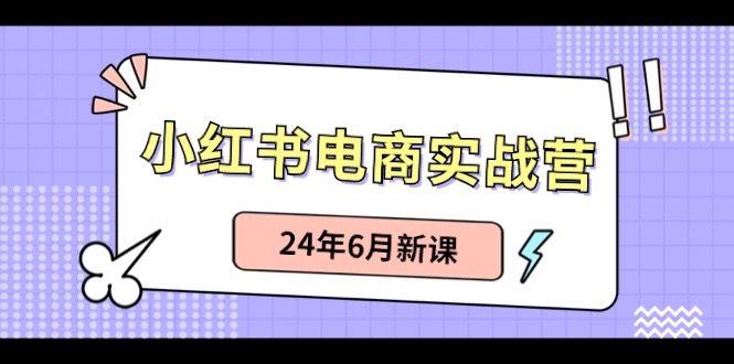 （10984期）小红书电商实战营：小红书笔记带货和无人直播，24年6月新课-iTZL项目网