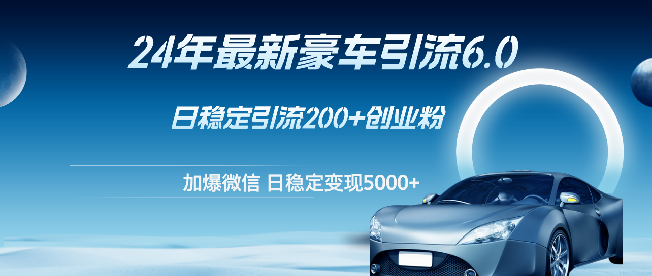 （12268期）24年最新豪车引流6.0，日引500+创业粉，日稳定变现5000+-iTZL项目网