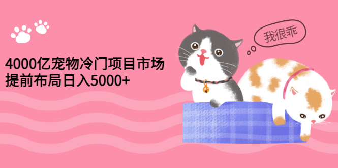 （2884期）4000亿宠物冷门项目市场，提前布局日入5000+【视频课程】-iTZL项目网