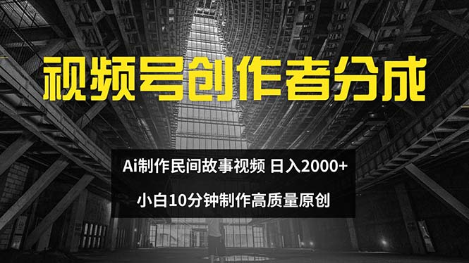 （12270期）视频号创作者分成 ai制作民间故事 新手小白10分钟制作高质量视频 日入2000-iTZL项目网