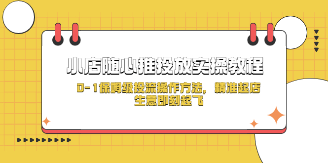 （5404期）小店随心推投放实操教程，0-1保姆级投流操作方法，精准起店，生意即刻起飞-iTZL项目网