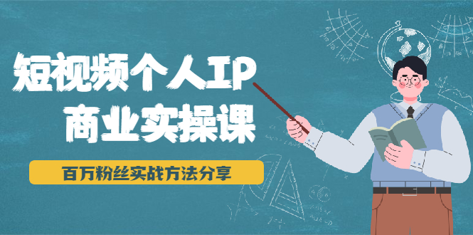 （1927期）短视频个人IP商业实操课，百万粉丝实战方法分享，小白也能实现流量变现-iTZL项目网