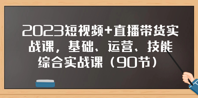 （7923期）2023短视频+直播带货实战课，基础、运营、技能综合实操课（90节）-iTZL项目网