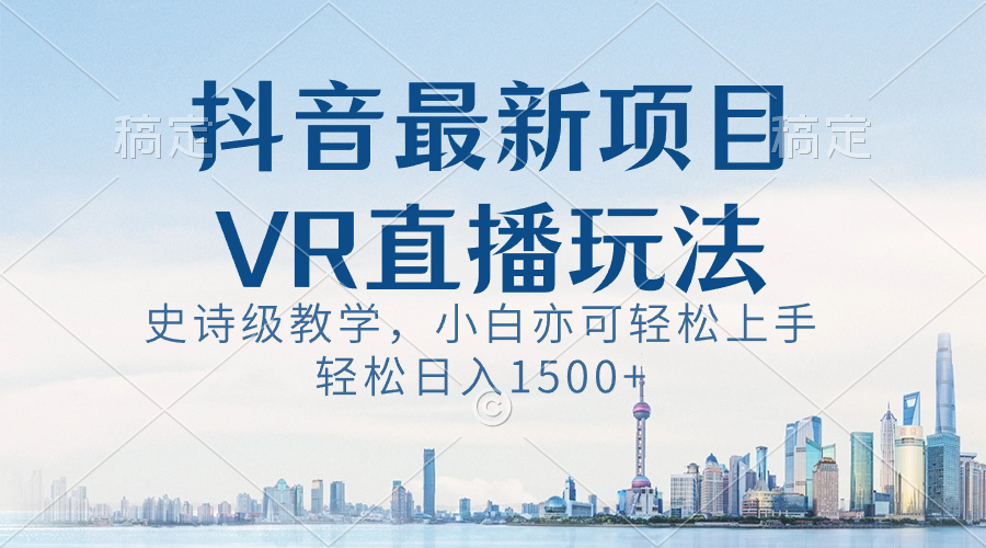 （8556期）抖音最新VR直播玩法，史诗级教学，小白也可轻松上手，轻松日入1500+-iTZL项目网