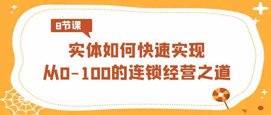 （8947期）实体·如何快速实现从0-100的连锁经营之道（8节视频课）-iTZL项目网