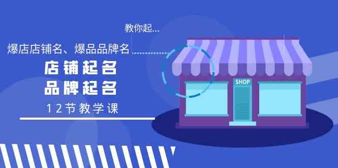 （9063期）教你起“爆店店铺名、爆品品牌名”，店铺起名，品牌起名（12节教学课）-iTZL项目网