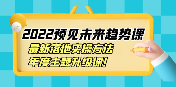 （3802期）2022预见未来趋势课：最新落地实操方法，年度主题升级课！-iTZL项目网