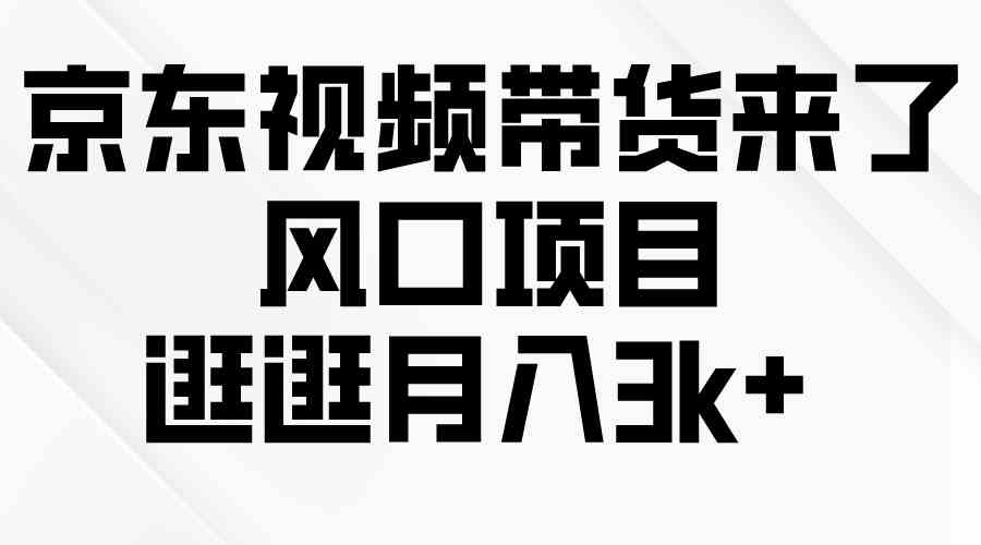 （10025期）京东短视频带货来了，风口项目，逛逛月入3k+-iTZL项目网