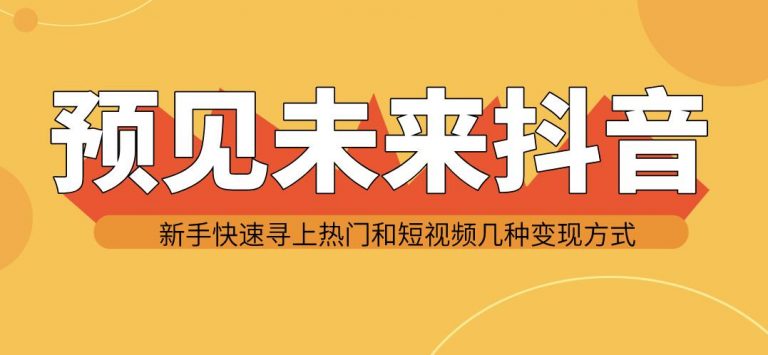 图片[1]-（1142期）预见未来抖音新手实战操作，快速寻上热门和变现方式（共14节视频）-iTZL项目网