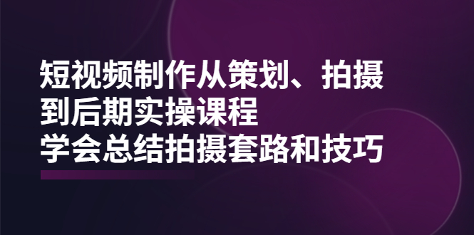 （2005期）短视频制作从策划、拍摄、到后期实操课程，学会总结拍摄套路和技巧-iTZL项目网