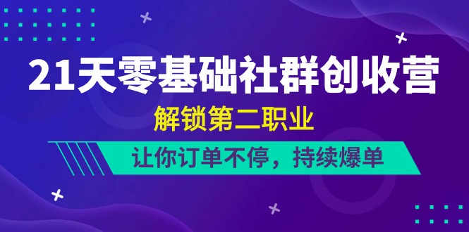 （10621期）21天-零基础社群 创收营，解锁第二职业，让你订单不停，持续爆单（22节）-iTZL项目网