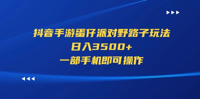 （11539期）抖音手游蛋仔派对野路子玩法，日入3500+，一部手机即可操作-iTZL项目网