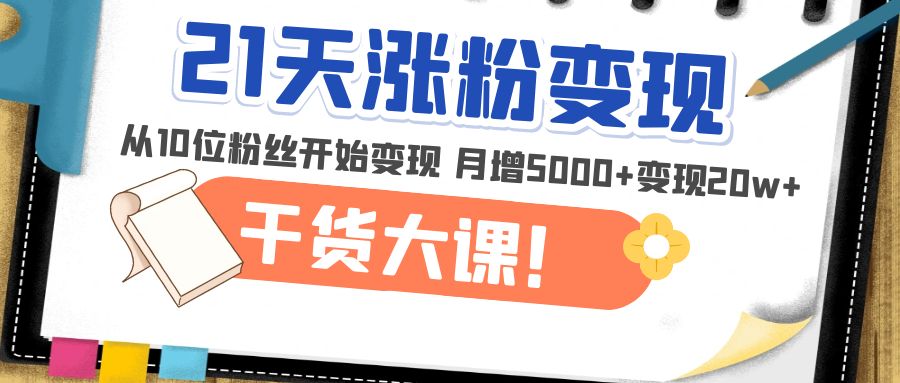 （4986期）21天精准涨粉变现干货大课：从10位粉丝开始变现 月增5000+变现20w+-iTZL项目网