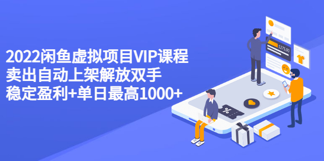 （3143期）2022闲鱼虚拟项目VIP课程，卖出自动上架解放双手 稳定盈利+单日最高1000+-iTZL项目网