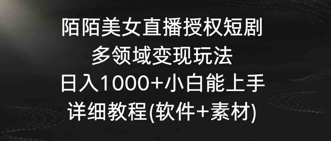 （8925期）陌陌美女直播授权短剧，多领域变现玩法，日入1000+小白能上手，详细教程…-iTZL项目网