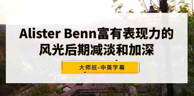 （9035期）Alister Benn富有表现力的风光后期减淡和加深大师班-中英字幕-iTZL项目网