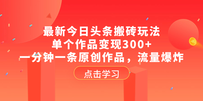 （8405期）最新今日头条搬砖玩法，单个作品变现300+，一分钟一条原创作品，流量爆炸-iTZL项目网