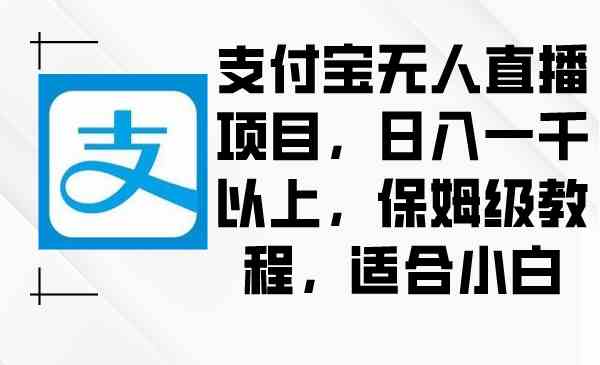 （8969期）支付宝无人直播项目，日入一千以上，保姆级教程，适合小白-iTZL项目网