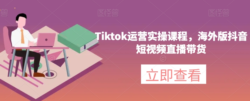 Tiktok运营实操课程，海外版抖音短视频直播带货-iTZL项目网