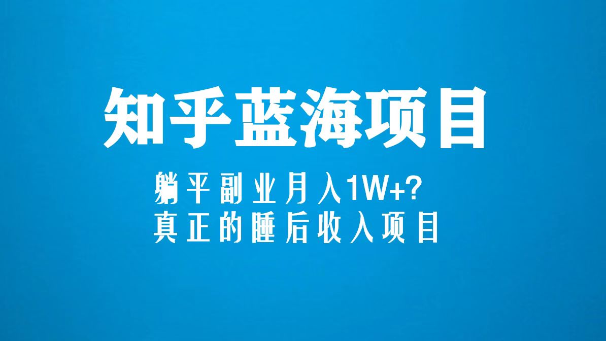 （5254期）知乎蓝海玩法，躺平副业月入1W+，真正的睡后收入项目（6节视频课）-iTZL项目网