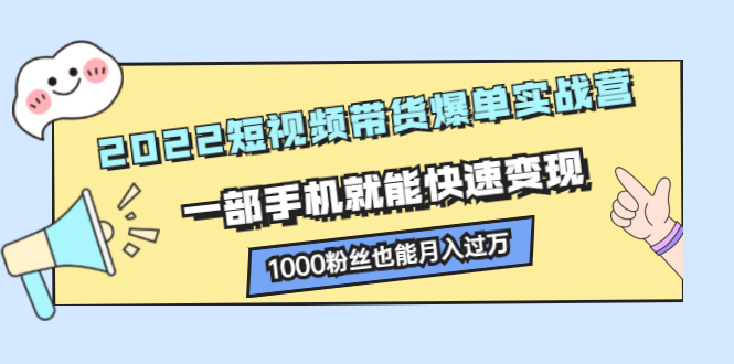 （2245期）2022短视频带货爆单实战营，一部手机就能快速变现，1000粉丝也能月入过万-iTZL项目网