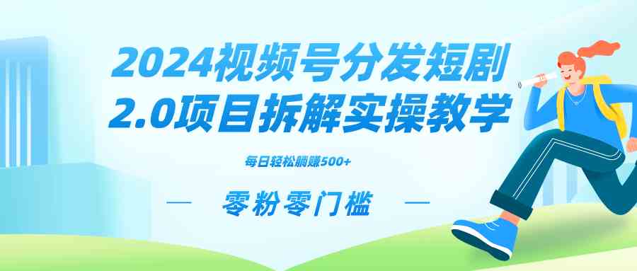 （9056期）2024视频分发短剧2.0项目拆解实操教学，零粉零门槛可矩阵分裂推广管道收益-iTZL项目网