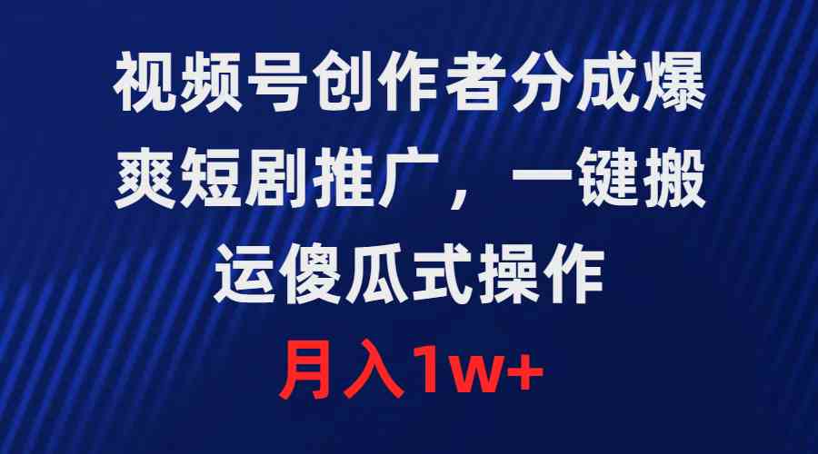 （9531期）视频号创作者分成，爆爽短剧推广，一键搬运，傻瓜式操作，月入1w+-iTZL项目网